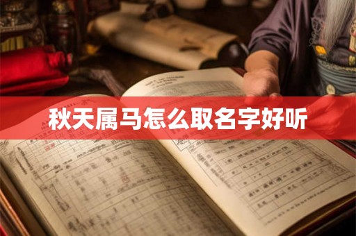 详细阅读:秋天属马怎么取名字好听 秋天属马怎么取名字好听