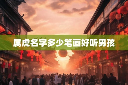 属虎名字多少笔画好听男孩