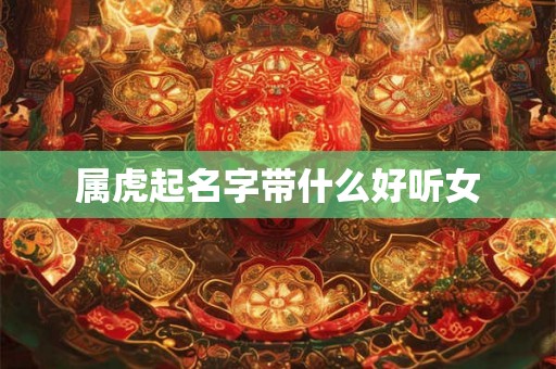 属虎起名字带什么好听女