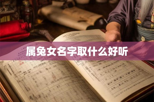 详细阅读:属兔女名字取什么好听 属兔女名字取什么好听