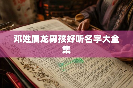 邓姓属龙男孩好听名字大全集