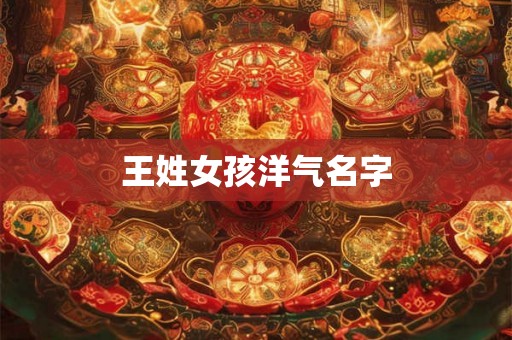 王姓女孩洋气名字 王姓女孩洋气名字