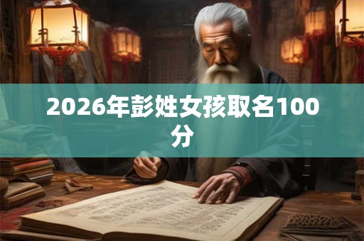 2026年彭姓女孩取名100分