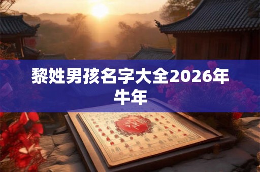黎姓男孩名字大全2026年牛年