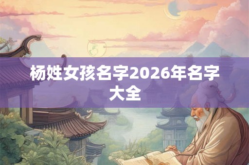 杨姓女孩名字2026年名字大全