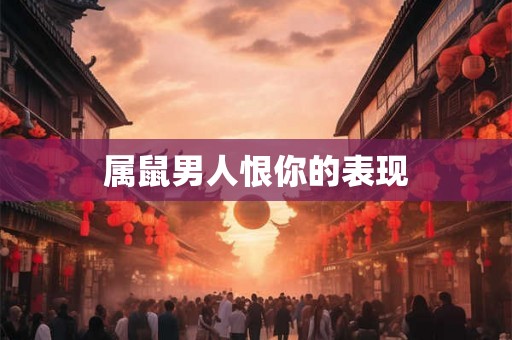 属鼠男人恨你的表现