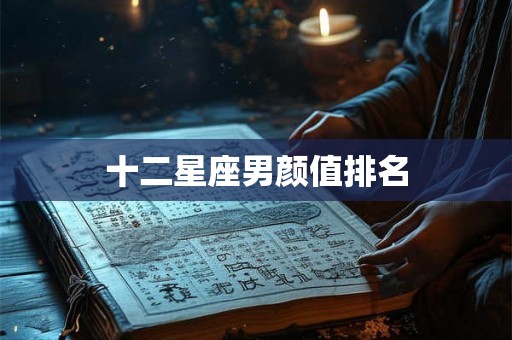 十二星座男颜值排名