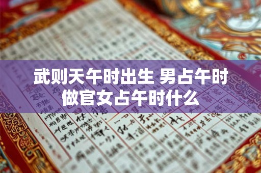 武则天午时出生 男占午时做官女占午时什么