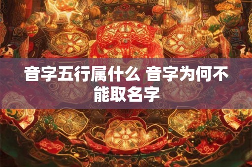 音字五行属什么 音字为何不能取名字