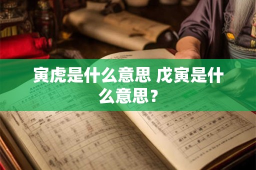 寅虎是什么意思 戊寅是什么意思？