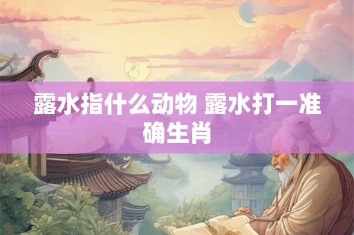 露水指什么动物 露水打一准确生肖