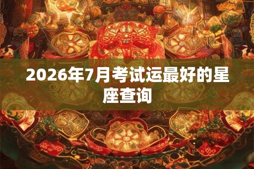 2026年7月考试运最好的星座查询