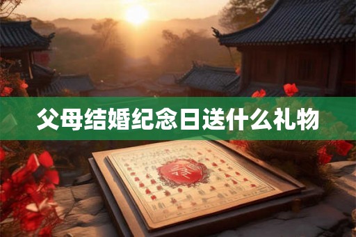 父母结婚纪念日送什么礼物
