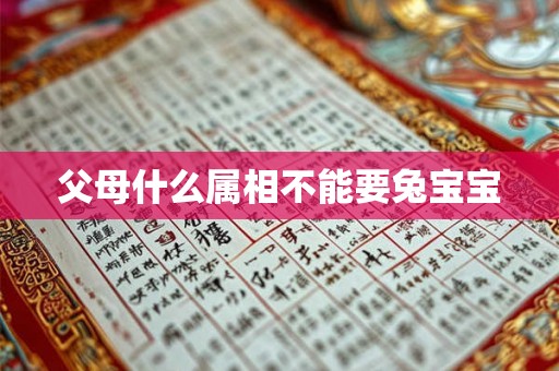 父母什么属相不能要兔宝宝 父母什么属相不能要兔宝宝