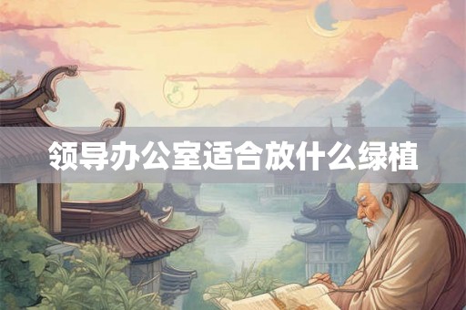 领导办公室适合放什么绿植