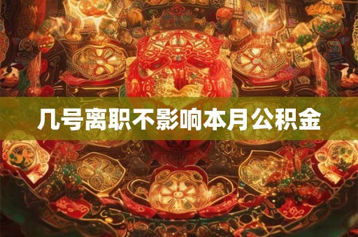 几号离职不影响本月公积金
