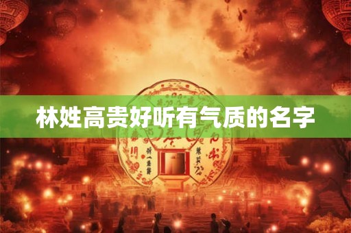 林姓高贵好听有气质的名字