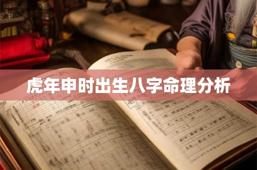 虎年申时出生八字命理分析