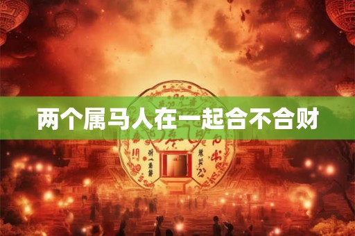 两个属马人在一起合不合财