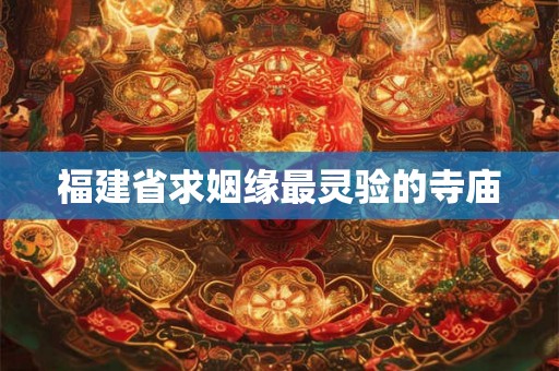 福建省求姻缘最灵验的寺庙