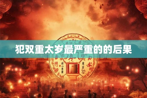 犯双重太岁最严重的的后果