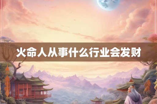火命人从事什么行业会发财