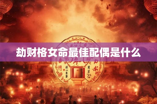 劫财格女命最佳配偶是什么