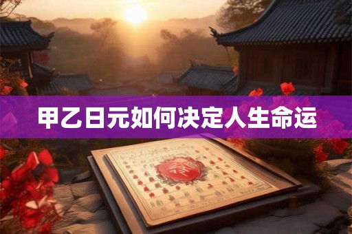 甲乙日元如何决定人生命运