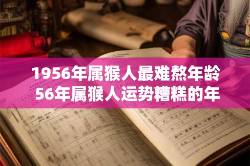 1956年属猴人最难熬年龄 56年属猴人运势糟糕的年份