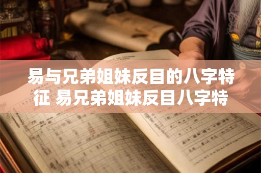 易与兄弟姐妹反目的八字特征 易兄弟姐妹反目八字特征是什么