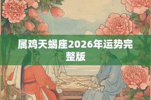 属鸡天蝎座2026年运势完整版