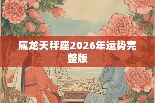 属龙天秤座2026年运势完整版