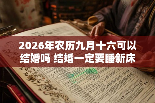 2026年农历九月十六可以结婚吗 结婚一定要睡新床吗