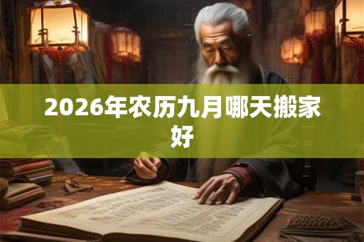 2026年农历九月哪天搬家好