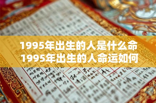 1995年出生的人是什么命 1995年出生的人命运如何