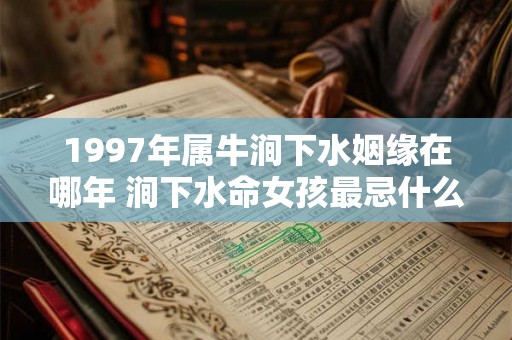 1997年属牛涧下水姻缘在哪年 涧下水命女孩最忌什么