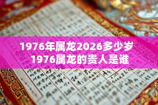 1976年属龙2026多少岁  1976属龙的贵人是谁