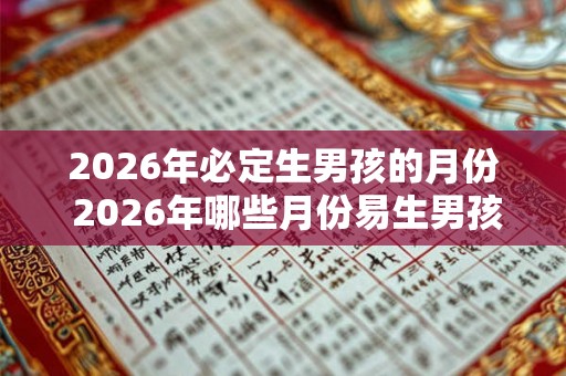 2026年必定生男孩的月份 2026年哪些月份易生男孩 2026年必定生男孩的月份 2026年哪些月份易生男孩