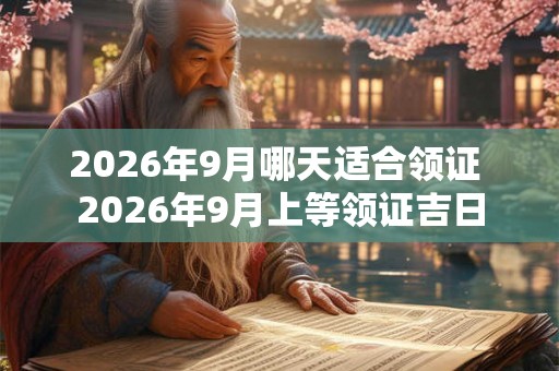 2026年9月哪天适合领证 2026年9月上等领证吉日