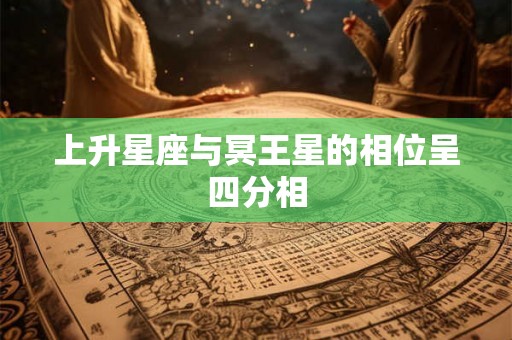 上升星座与冥王星的相位呈四分相 上升星座与冥王星的相位呈四分相