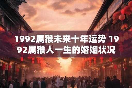 1992属猴未来十年运势 1992属猴人一生的婚姻状况