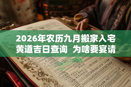 2026年农历九月搬家入宅黄道吉日查询  为啥要宴请