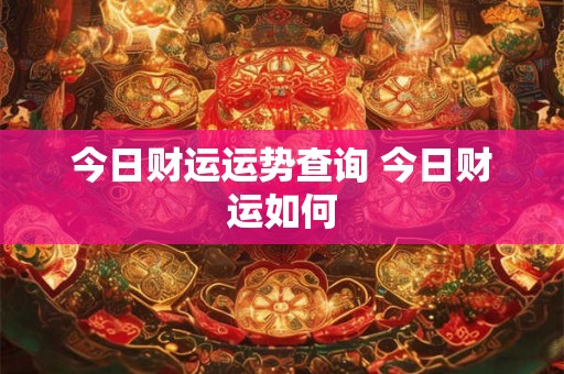 今日财运运势查询 今日财运如何