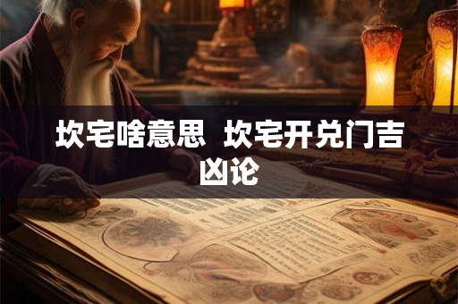 坎宅啥意思 坎宅开兑门吉凶论 坎宅啥意思 坎宅开兑门吉凶论