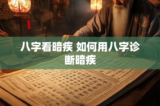 八字看暗疾 如何用八字诊断暗疾 八字看暗疾 如何用八字诊断暗疾