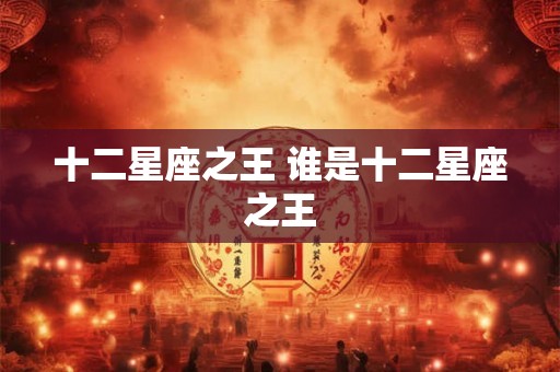 十二星座之王 谁是十二星座之王