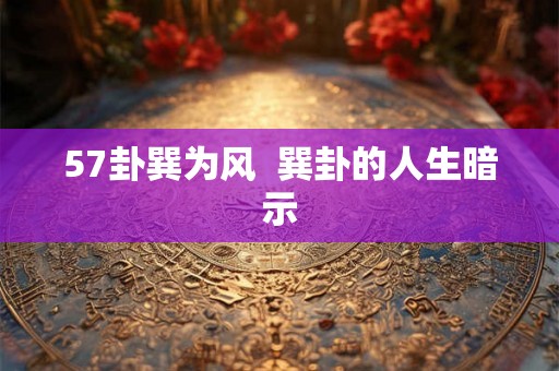 57卦巽为风  巽卦的人生暗示