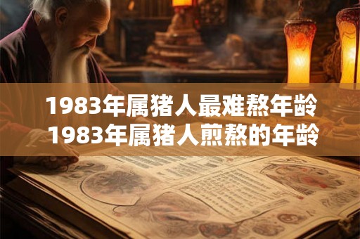 1983年属猪人最难熬年龄 1983年属猪人煎熬的年龄 1983年属猪人最难熬年龄 1983年属猪人煎熬的年龄