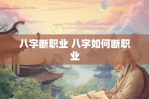 八字断职业 八字如何断职业