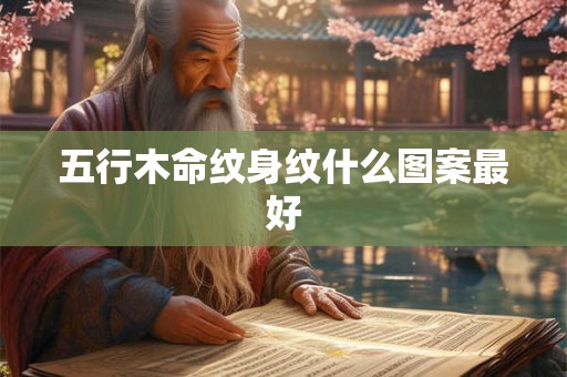 五行木命纹身纹什么图案最好